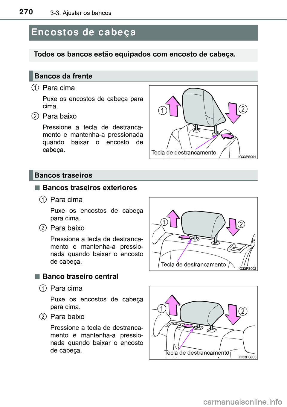 TOYOTA PRIUS 2021  Manual de utilização (in Portuguese) 2703-3. Ajustar os bancos
Encostos de cabeça
Para cima
Puxe  os  encostos  de  cabeça  para
cima.
Para baixo
Pressione  a  tecla  de  destranca-
mento  e  mantenha-a  pressionada
quando  baixar  o  