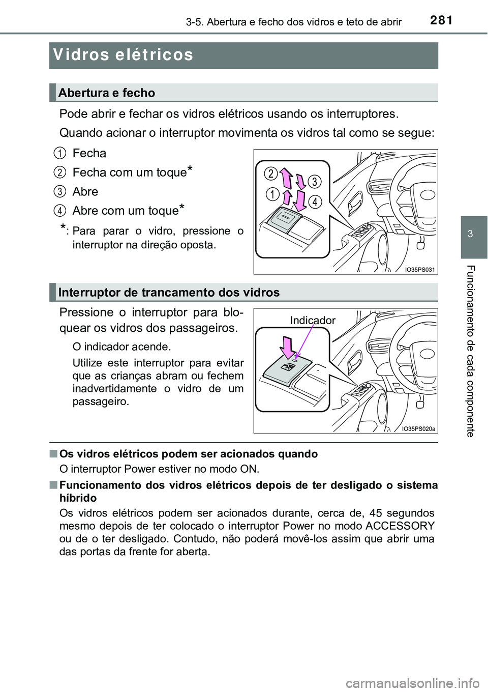 TOYOTA PRIUS 2021  Manual de utilização (in Portuguese) 281
3
3-5. Abertura e fecho dos vidros e teto de abrir
Funcionamento de cada componente
Vidros elétricos
Pode abrir e fechar os vidros elétricos usando os interruptores.
Quando acionar o interruptor