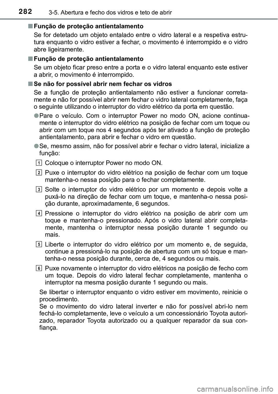 TOYOTA PRIUS 2021  Manual de utilização (in Portuguese) 2823-5. Abertura e fecho dos vidros e teto de abrir
■Função de proteção antientalamento
Se  for  detetado  um  objeto  entalado  entre  o  vidro  lateral  e  a  respetiva  estru-
tura enquanto o