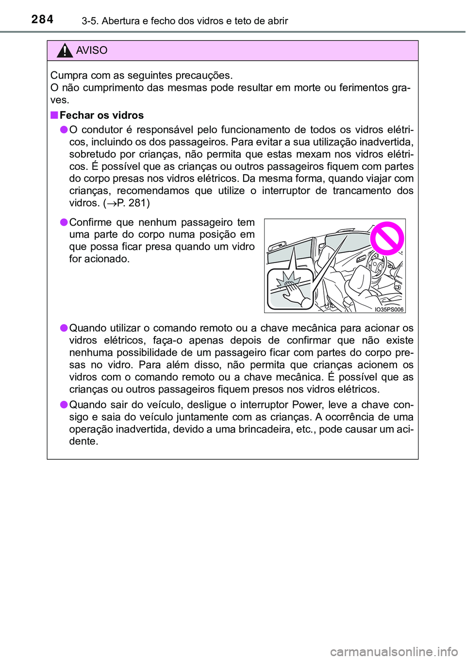 TOYOTA PRIUS 2021  Manual de utilização (in Portuguese) 2843-5. Abertura e fecho dos vidros e teto de abrir
AV I S O
Cumpra com as seguintes precauções.
O não cumprimento das mesmas pode resultar em morte ou ferimentos gra-
ves.
■Fechar os vidros
●O