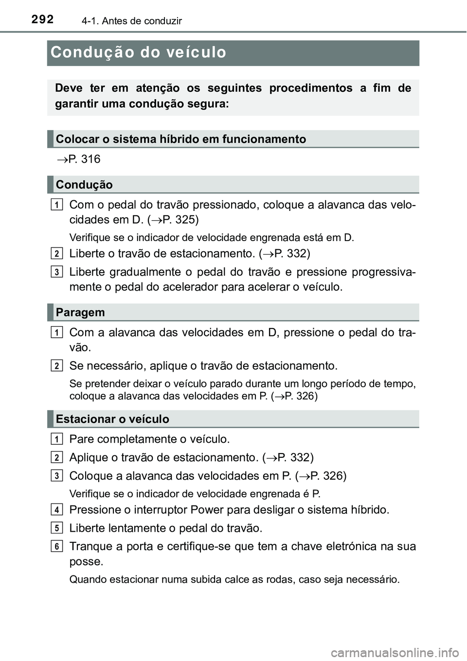 TOYOTA PRIUS 2021 Manual de utilização (in Portuguese) 2924-1. Antes de conduzir
Condução do veículo
P. 3 1 6
Com o pedal do travão pressionado, coloque a alavanca das velo-
cidades em D. (P. 325)
Verifique se o indicador de velocidade engrena TOYOTA PRIUS 2021 Manual de utilização (in Portuguese) 2924-1. Antes de conduzir
Condução do veículo
P. 3 1 6
Com o pedal do travão pressionado, coloque a alavanca das velo-
cidades em D. (P. 325)
Verifique se o indicador de velocidade engrena