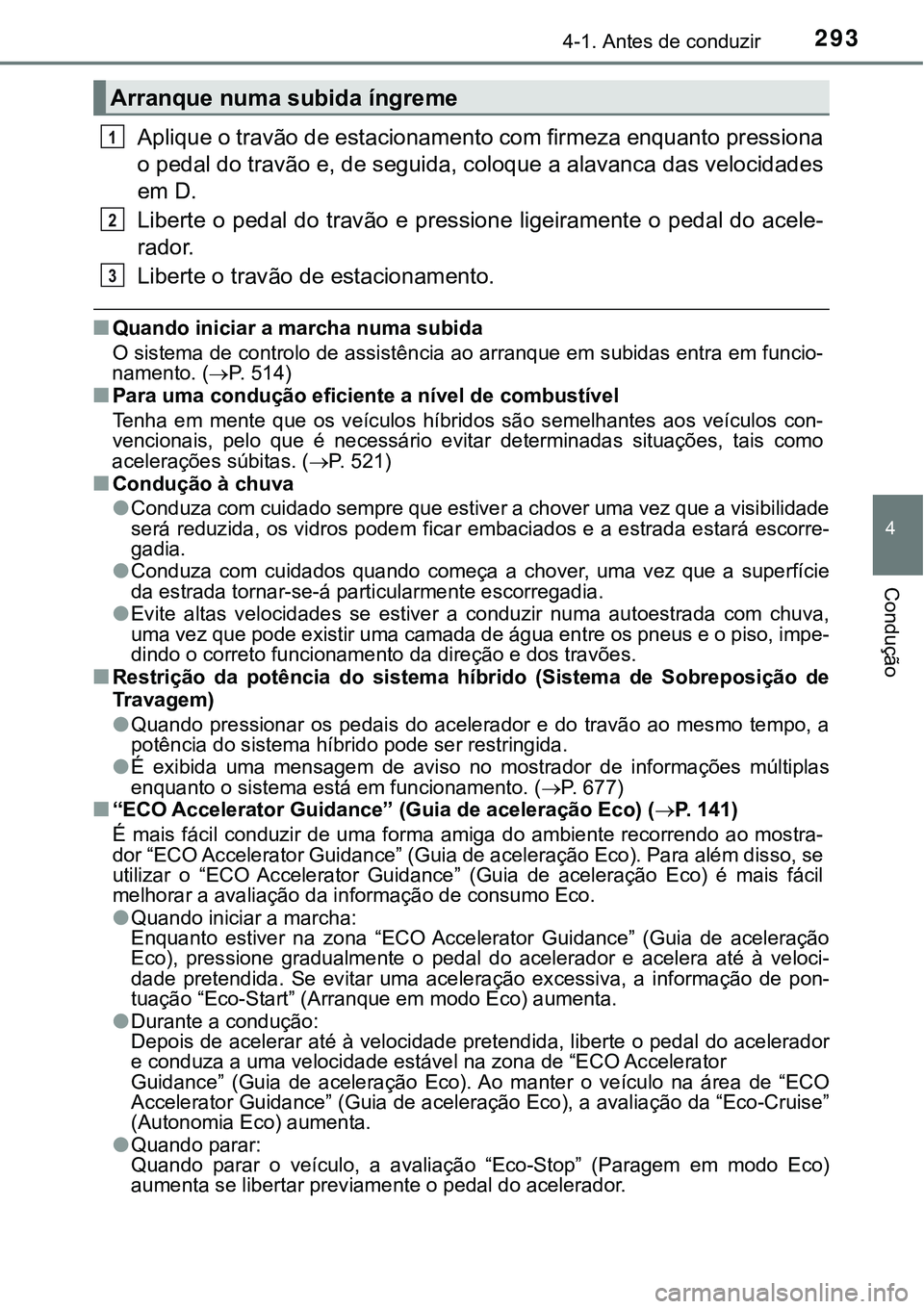 TOYOTA PRIUS 2021  Manual de utilização (in Portuguese) 2934-1. Antes de conduzir
4
Condução
Aplique o travão de estacionamento com firmeza enquanto pressiona
o pedal do travão e, de seguida, coloque a alavanca das velocidades
em D.
Liberte o pedal do 