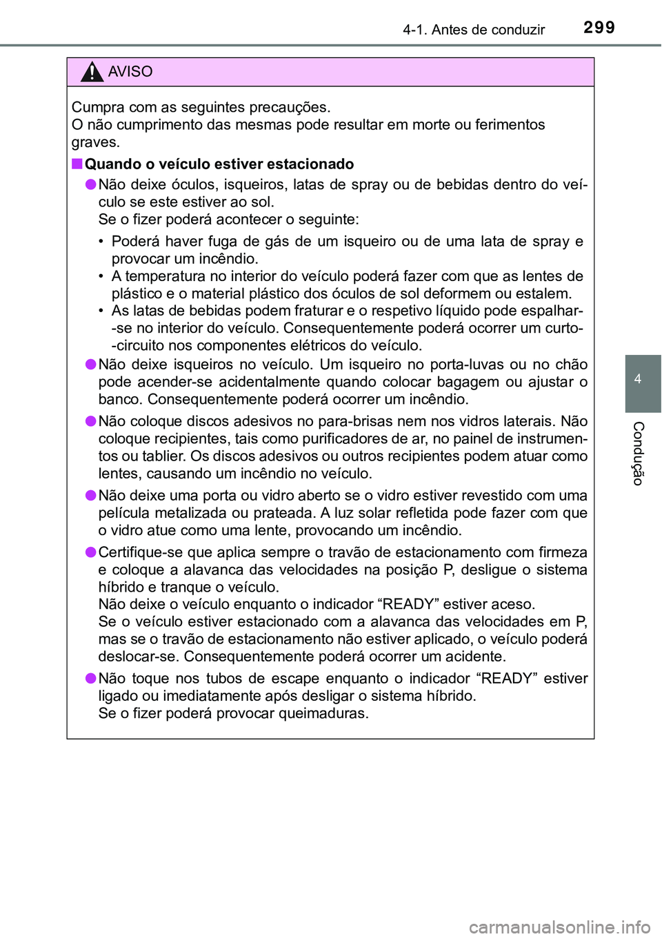 TOYOTA PRIUS 2021  Manual de utilização (in Portuguese) 2994-1. Antes de conduzir
4
Condução
AV I S O
Cumpra com as seguintes precauções.
O não cumprimento das mesmas pode resultar em morte ou ferimentos 
graves.
■Quando o veículo estiver estaciona