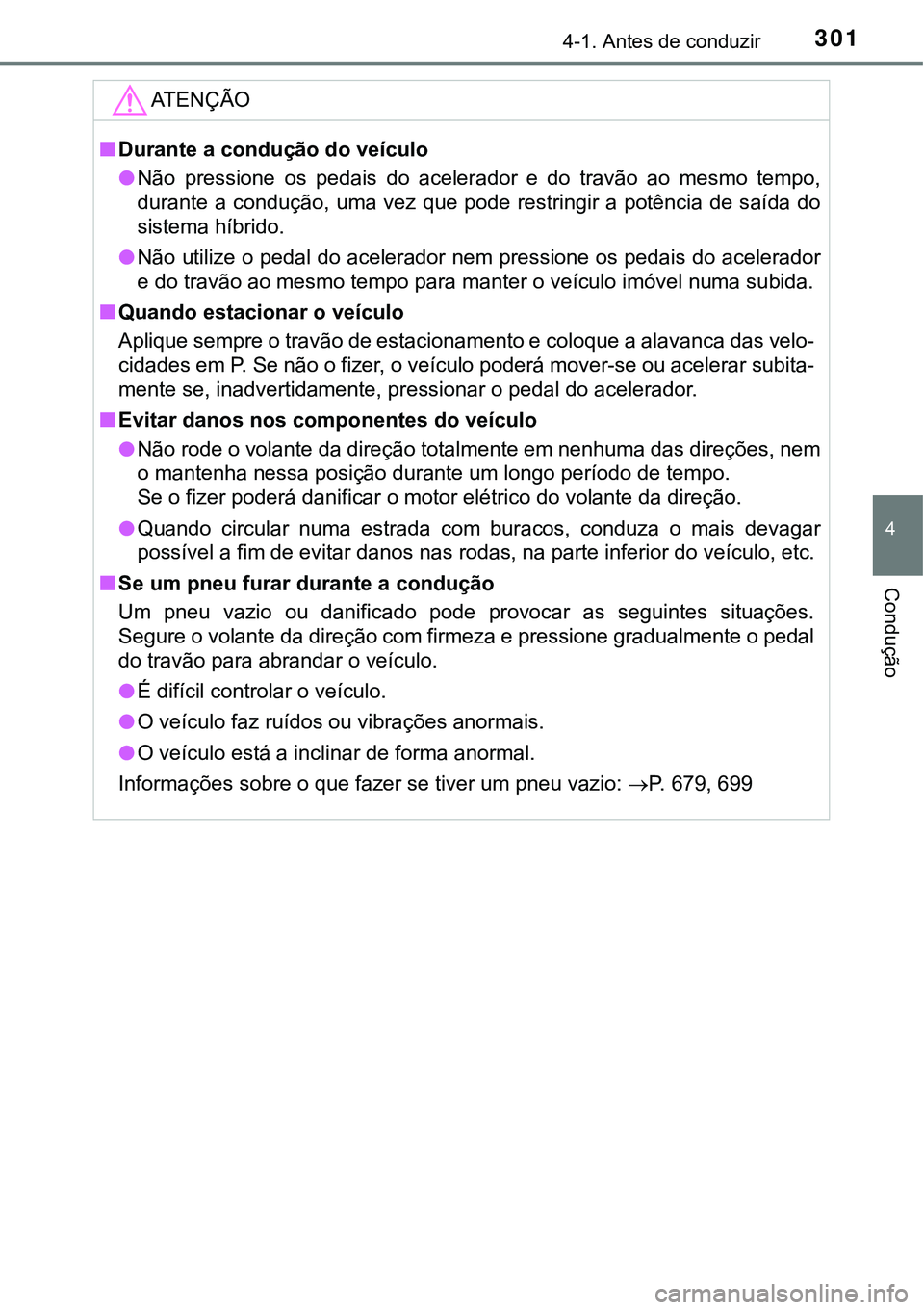 TOYOTA PRIUS 2021  Manual de utilização (in Portuguese) 3014-1. Antes de conduzir
4
Condução
ATENÇÃO
■Durante a condução do veículo
●Não  pressione  os  pedais  do  acelerador  e  do  travão  ao  mesmo  tempo,
durante a condução, uma vez que