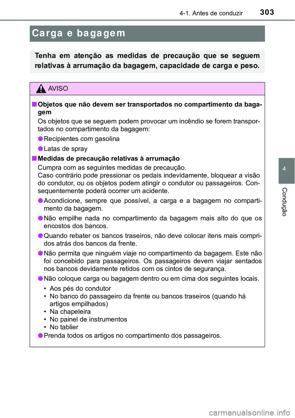 TOYOTA PRIUS 2021  Manual de utilização (in Portuguese) 303
4
4-1. Antes de conduzir
Condução
Carga e bagagem
Tenha  em  atenção  as  medidas  de  precaução  que  se  seguem
relativas à arrumação da bagagem, capacidade de carga e peso.
AV I S O
