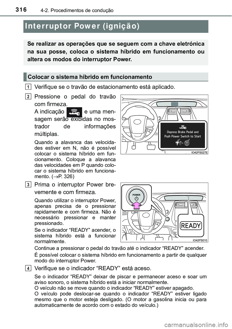 TOYOTA PRIUS 2021  Manual de utilização (in Portuguese) 3164-2. Procedimentos de condução
Interruptor Power (ignição) 
Verifique se o travão de estacionamento está aplicado. 
Pressione  o  pedal  do  travão
com firmeza.
A  indicação    e  uma men-