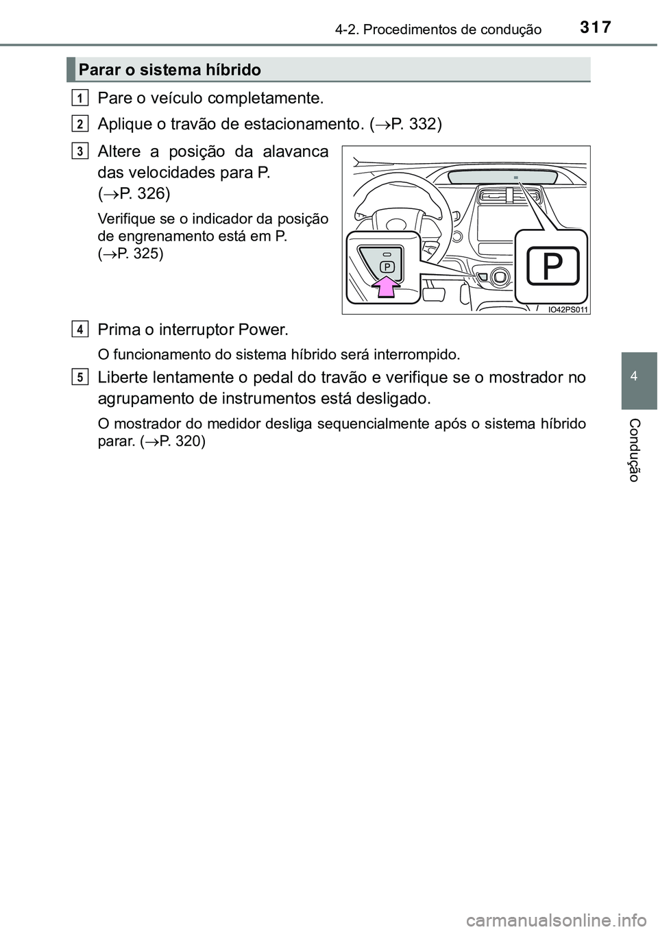 TOYOTA PRIUS 2021  Manual de utilização (in Portuguese) 3174-2. Procedimentos de condução
4
Condução
Pare o veículo completamente.
Aplique o travão de estacionamento. (P.   3 3 2 )
Altere  a  posição  da  alavanca
das velocidades para P. 
(P.