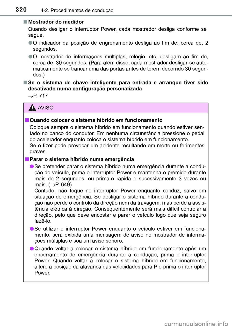 TOYOTA PRIUS 2021  Manual de utilização (in Portuguese) 3204-2. Procedimentos de condução
■Mostrador do medidor
Quando  desligar  o  interruptor  Power,  cada  mostrador  desliga  conforme  se
segue.
●O  indicador  da  posição  de  engrenamento  de