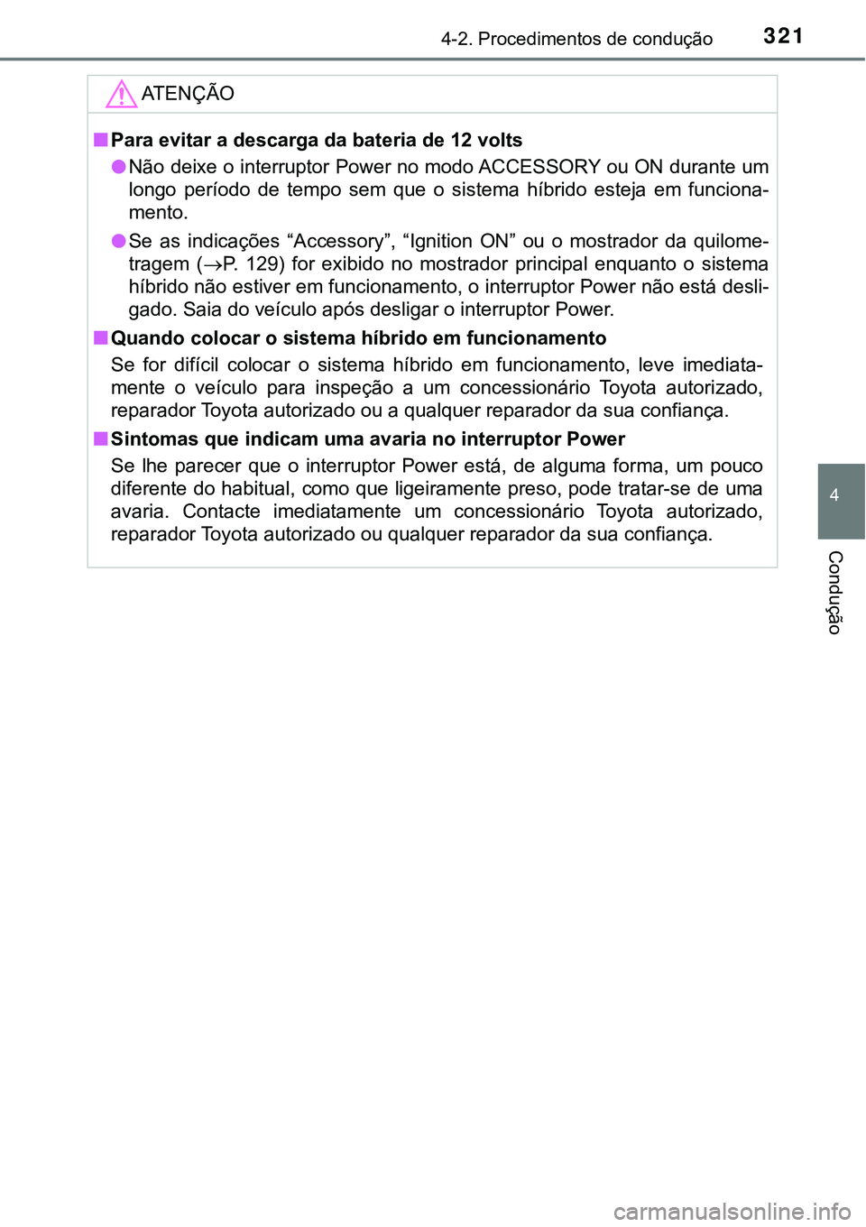 TOYOTA PRIUS 2021 Manual de utilização (in Portuguese) 3214-2. Procedimentos de condução
4
Condução
ATENÇÃO
■Para evitar a descarga da bateria de 12 volts
●Não deixe o interruptor Power no modo ACCESSORY ou ON durante um
longo período de te TOYOTA PRIUS 2021 Manual de utilização (in Portuguese) 3214-2. Procedimentos de condução
4
Condução
ATENÇÃO
■Para evitar a descarga da bateria de 12 volts
●Não deixe o interruptor Power no modo ACCESSORY ou ON durante um
longo período de te