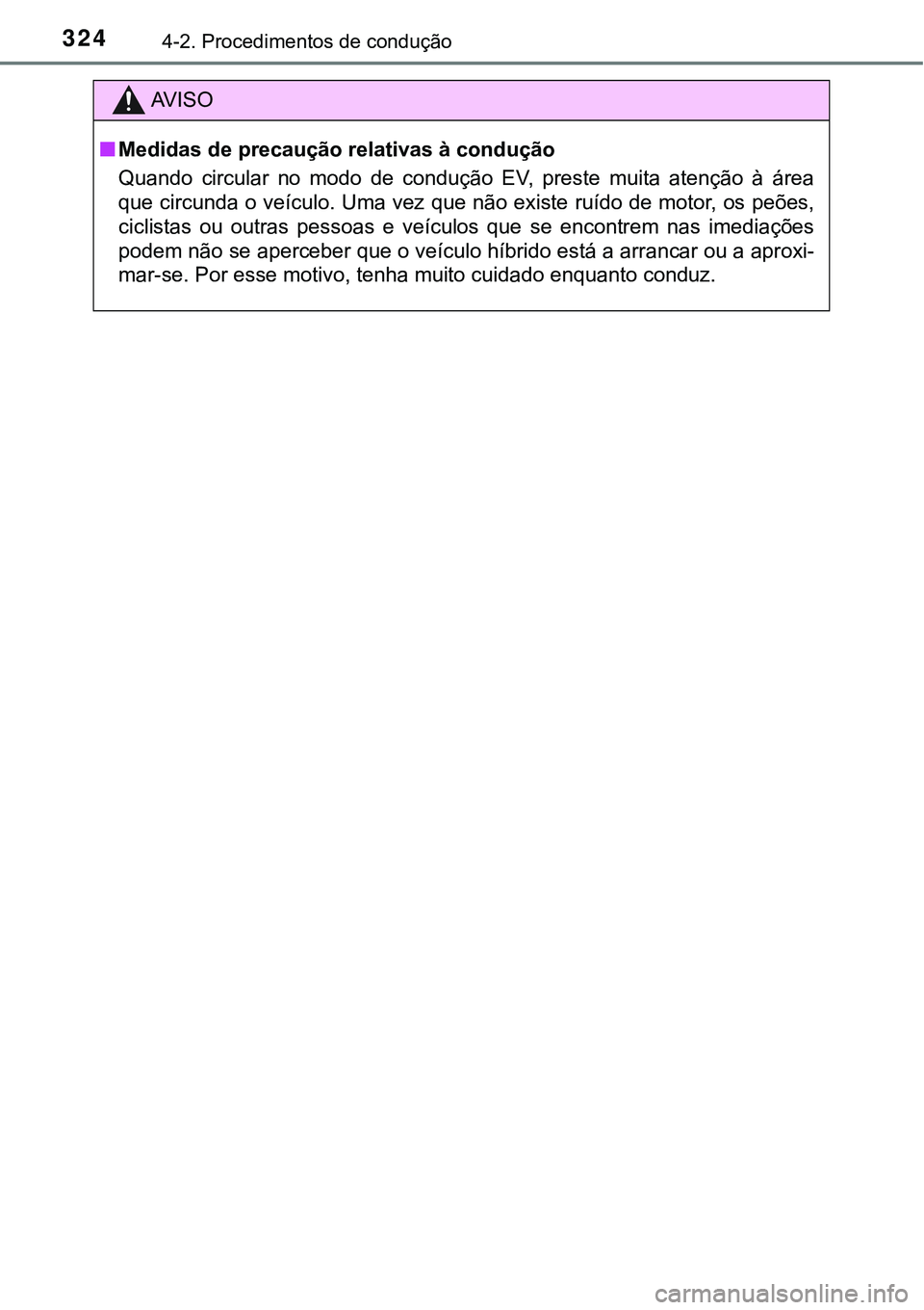 TOYOTA PRIUS 2021  Manual de utilização (in Portuguese) 3244-2. Procedimentos de condução
AV I S O
■Medidas de precaução relativas à condução
Quando  circular  no  modo  de  condução  EV,  preste  muita  atenção  à área
que circunda o veícu