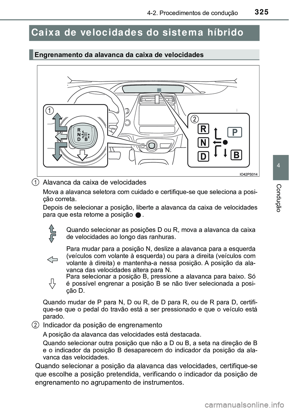 TOYOTA PRIUS 2021  Manual de utilização (in Portuguese) 325
4
4-2. Procedimentos de condução
Condução
Caixa de velocidades do sistema híbrido
Alavanca da caixa de velocidades
Mova a alavanca seletora com cuidado e certifique-se que seleciona a posi-
