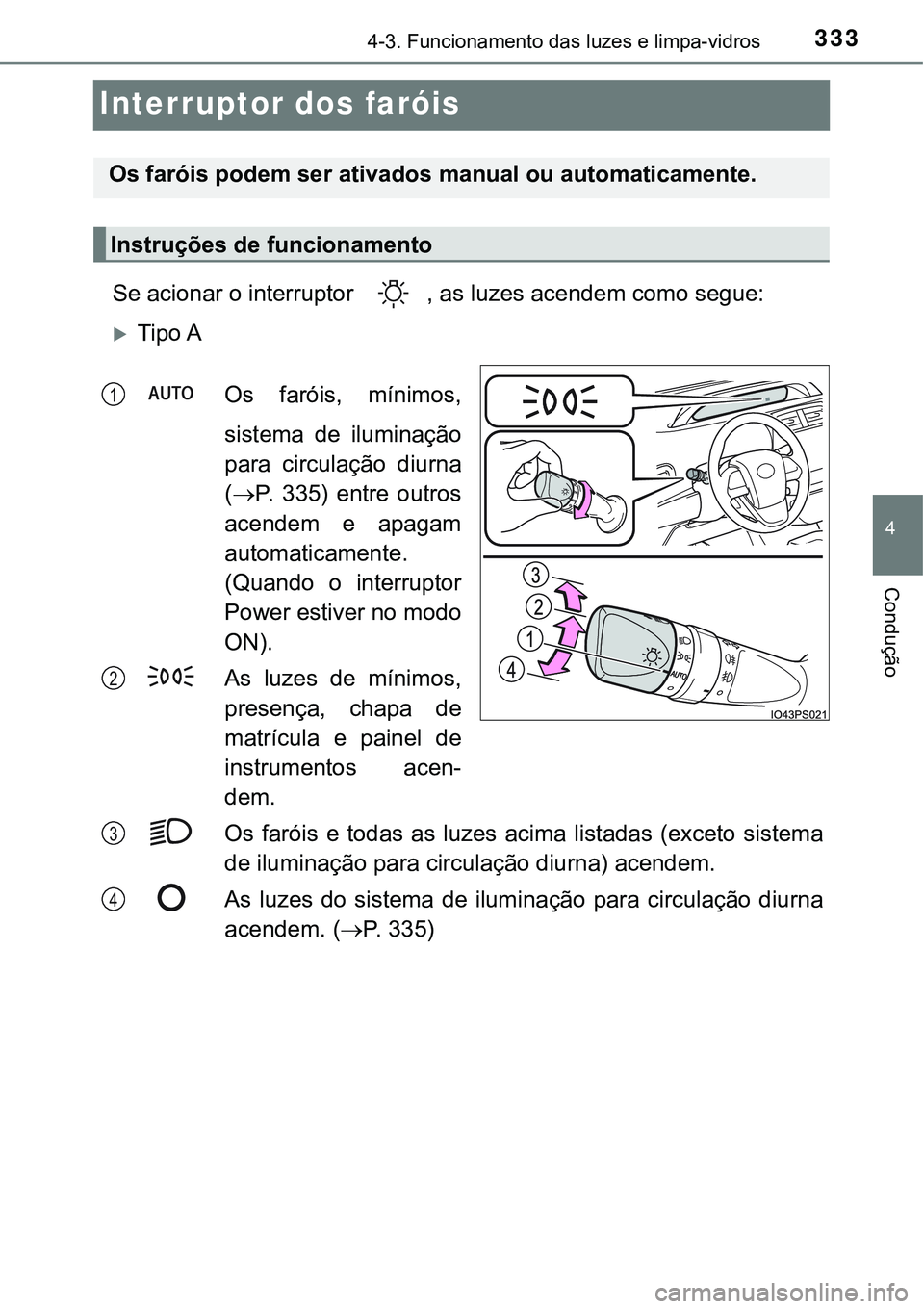 TOYOTA PRIUS 2021  Manual de utilização (in Portuguese) 333
4
4-3. Funcionamento das luzes e limpa-vidros
Condução
Interruptor dos faróis
Se acionar o interruptor  , as luzes acendem como segue:
Tipo A
Os  faróis,  mínimos,
sistema  de  iluminaçã