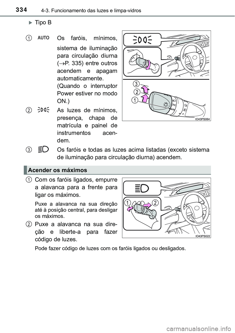 TOYOTA PRIUS 2021  Manual de utilização (in Portuguese) 3344-3. Funcionamento das luzes e limpa-vidros
Tipo B
Os  faróis,  mínimos,
sistema  de  iluminação
para  circulação  diurna
(P.  335)  entre  outros
acendem  e  apagam
automaticamente.
(Q