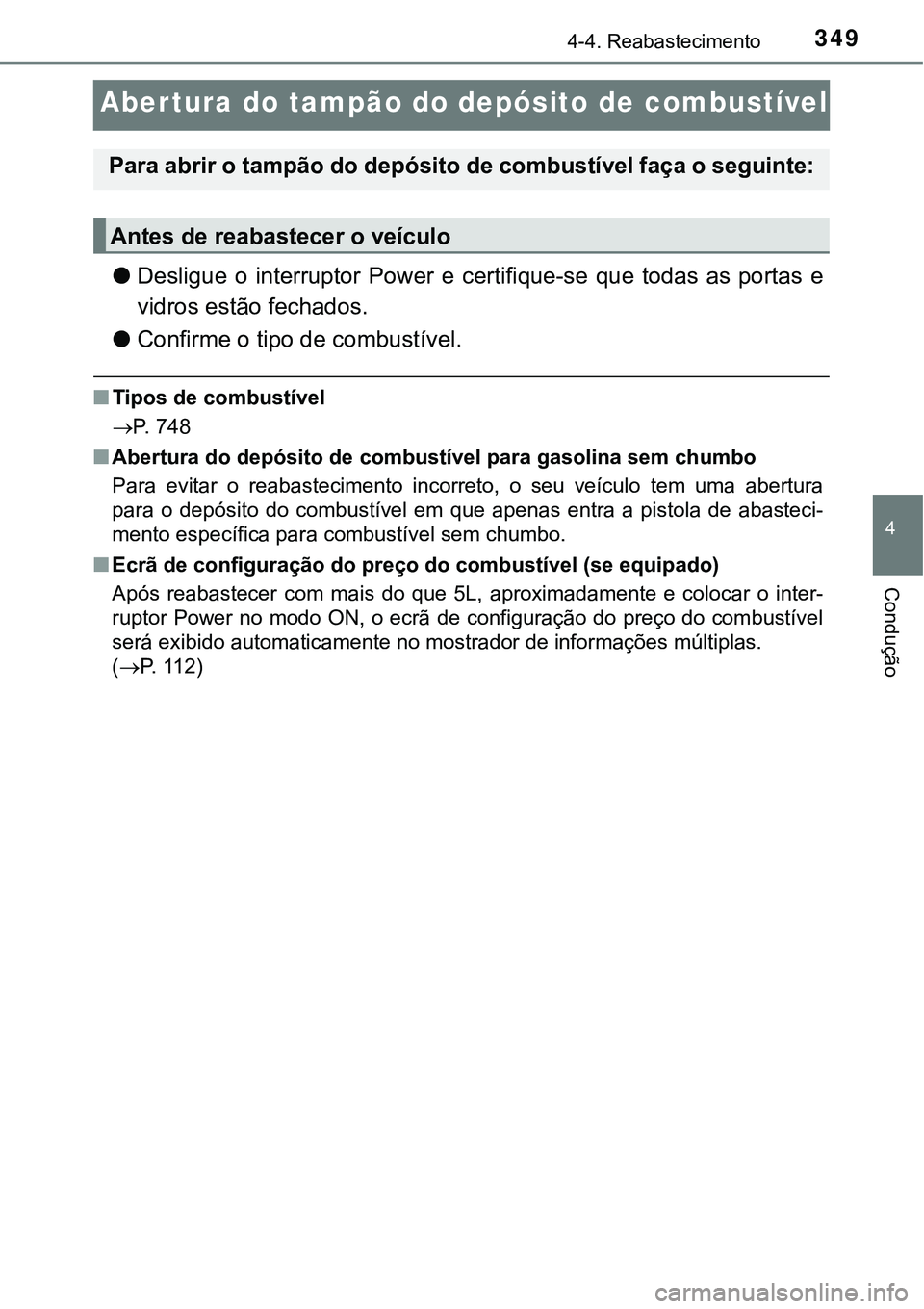 TOYOTA PRIUS 2021  Manual de utilização (in Portuguese) 349
4
4-4. Reabastecimento
Condução
Abertura do tampão do depósito de combustível
●Desligue  o  interruptor  Power  e  certifique-se  que  todas  as  portas  e
vidros estão fechados.
●Confir