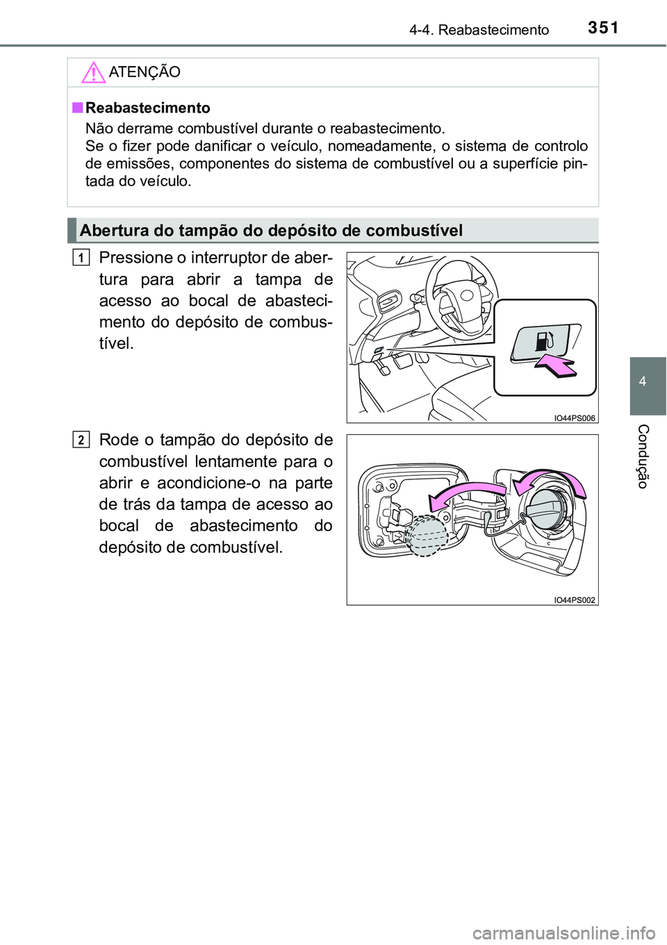 TOYOTA PRIUS 2021  Manual de utilização (in Portuguese) 3514-4. Reabastecimento
4
Condução
Pressione o interruptor de aber-
tura  para  abrir  a  tampa  de
acesso  ao  bocal  de  abasteci-
mento  do  depósito  de  combus-
tível.
Rode  o  tampão  do  d