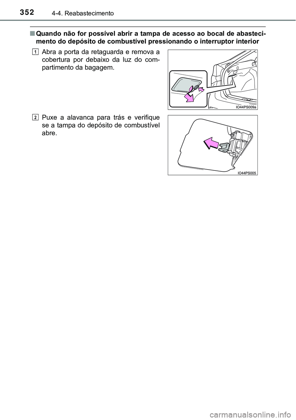 TOYOTA PRIUS 2021  Manual de utilização (in Portuguese) 3524-4. Reabastecimento
■Quando não  for possível abrir a  tampa  de  acesso ao bocal  de  abasteci-
mento do depósito de combustível pressionando o interruptor interior
Abra  a  porta da  retag
