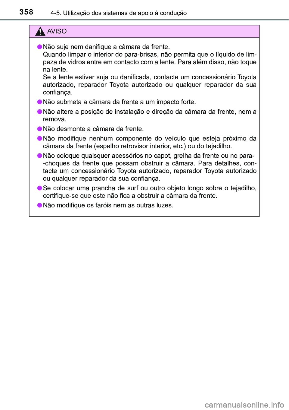 TOYOTA PRIUS 2021  Manual de utilização (in Portuguese) 3584-5. Utilização dos sistemas de apoio à condução
AV I S O
●Não suje nem danifique a câmara da frente.
Quando limpar o interior do para-brisas, não permita que o líquido de lim-
peza de v