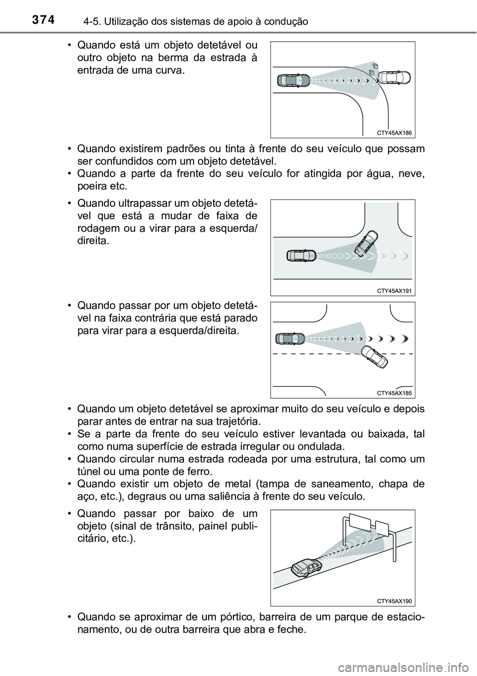 TOYOTA PRIUS 2021  Manual de utilização (in Portuguese) 3744-5. Utilização dos sistemas de apoio à condução
• Quando  existirem  padrões  ou  tinta  à  frente  do  seu  veículo  que possam
ser confundidos com um objeto detetável.
• Quando  a  