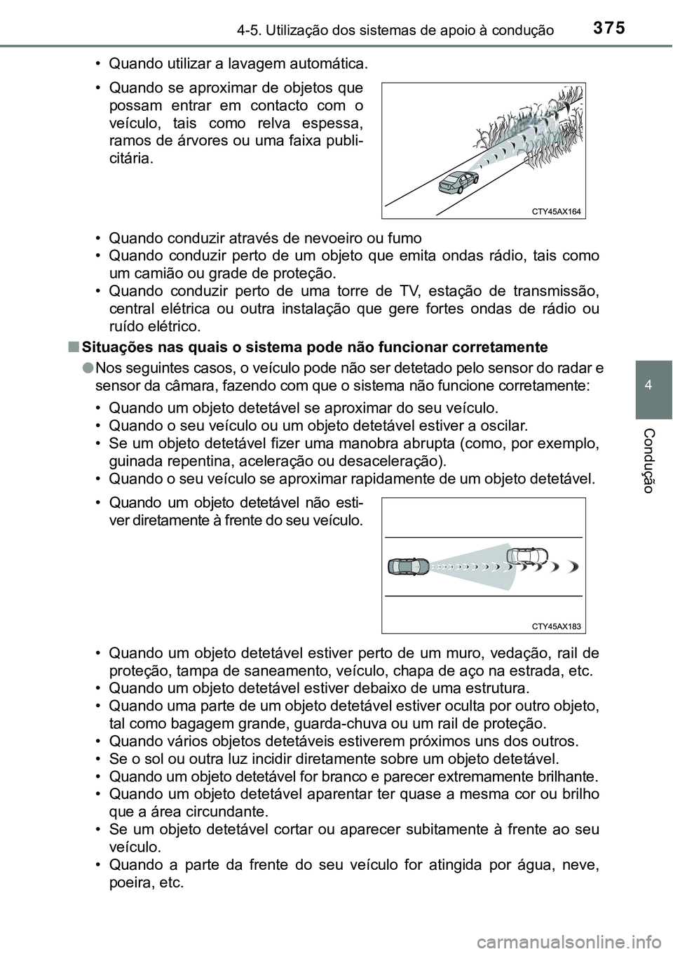 TOYOTA PRIUS 2021  Manual de utilização (in Portuguese) 3754-5. Utilização dos sistemas de apoio à condução
4
Condução
• Quando utilizar a lavagem automática.
• Quando conduzir através de nevoeiro ou fumo
• Quando  conduzir  perto  de  um  o