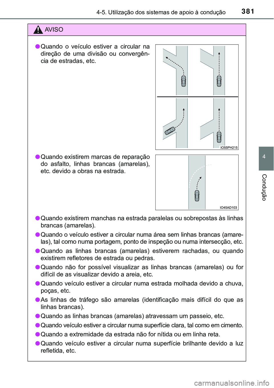 TOYOTA PRIUS 2021 Manual de utilização (in Portuguese) 3814-5. Utilização dos sistemas de apoio à condução
4
Condução
AV I S O
●Quando existirem manchas na estrada paralelas ou sobrepostas às linhas
brancas (amarelas).
●Quando o veículo estiv TOYOTA PRIUS 2021 Manual de utilização (in Portuguese) 3814-5. Utilização dos sistemas de apoio à condução
4
Condução
AV I S O
●Quando existirem manchas na estrada paralelas ou sobrepostas às linhas
brancas (amarelas).
●Quando o veículo estiv