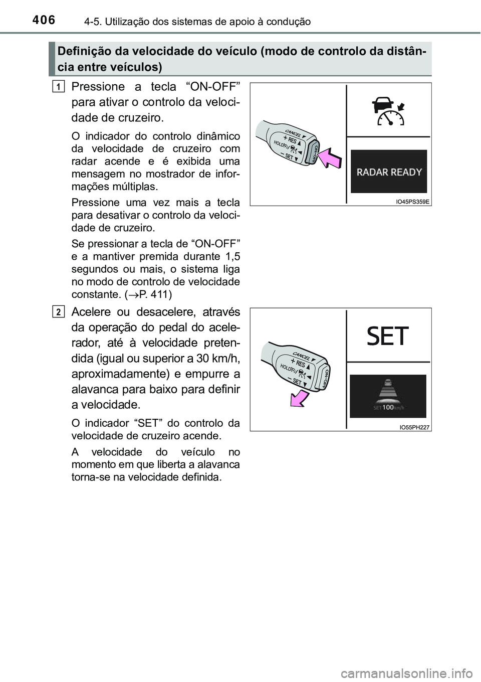 TOYOTA PRIUS 2021  Manual de utilização (in Portuguese) 4064-5. Utilização dos sistemas de apoio à condução
Pressione  a  tecla  “ON-OFF”
para ativar o controlo da veloci-
dade de cruzeiro.
O  indicador  do  controlo  dinâmico
da  velocidade  de 