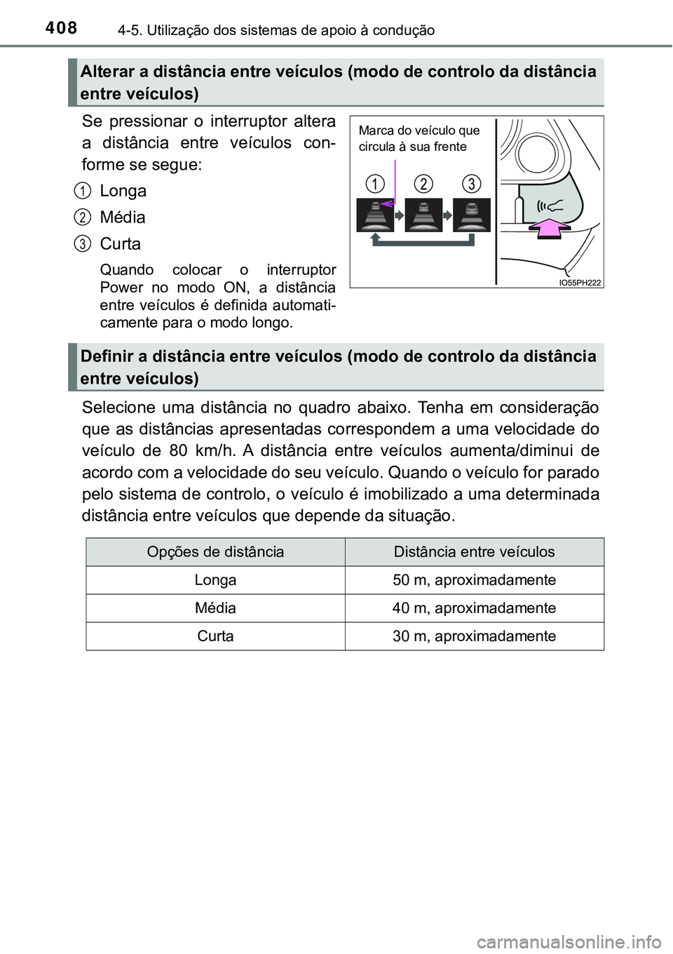 TOYOTA PRIUS 2021  Manual de utilização (in Portuguese) 4084-5. Utilização dos sistemas de apoio à condução
Se  pressionar  o  interruptor  altera
a  distância  entre  veículos  con-
forme se segue:
Longa
Média
Curta
Quando  colocar  o  interruptor