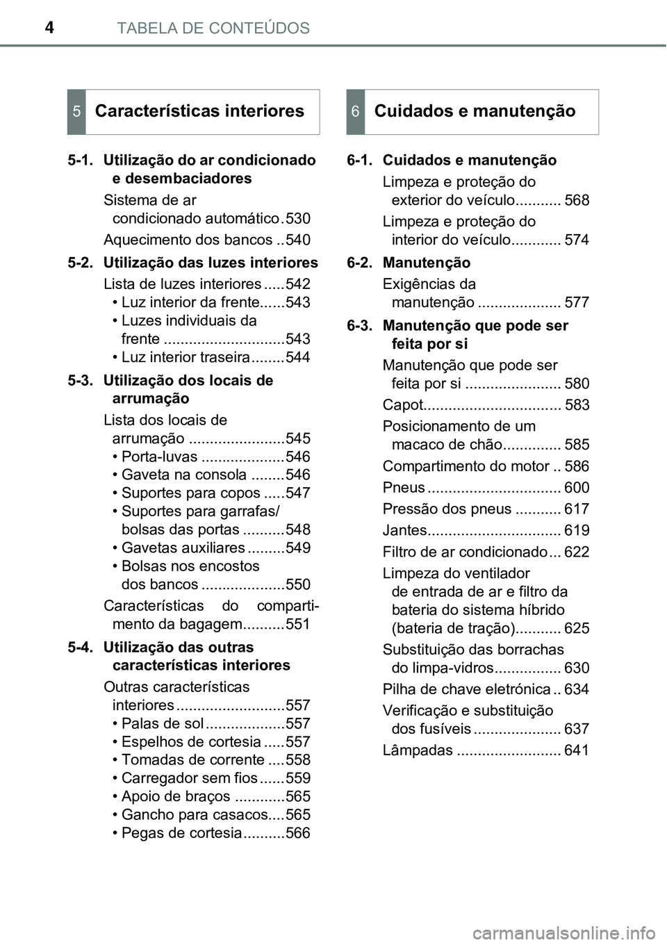 TOYOTA PRIUS 2021  Manual de utilização (in Portuguese) TABELA DE CONTEÚDOS4
5-1. Utilização do ar condicionado 
e desembaciadores
Sistema de ar 
condicionado automático .530
Aquecimento dos bancos ..540
5-2. Utilização das luzes interiores
Lista de 