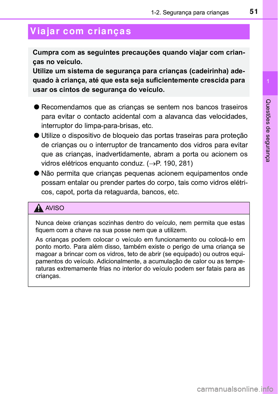 TOYOTA PRIUS 2021  Manual de utilização (in Portuguese) 511-2. Segurança para crianças
1
Questões de segurança
Viajar com crianças
●Recomendamos  que  as  crianças  se  sentem  nos  bancos  traseiros
para  evitar  o  contacto  acidental  com  a  al