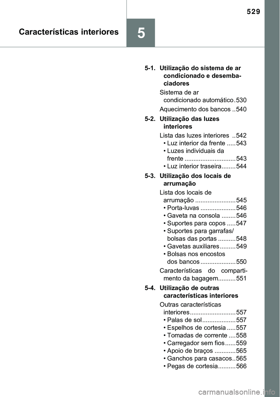 TOYOTA PRIUS 2021 Manual de utilização (in Portuguese) 529
5Características interiores
5-1. Utilização do sistema de ar
condicionado e desemba-
ciadores
Sistema de ar
condicionado automático . 530
Aquecimento dos bancos .. 540
5-2. Utilização das TOYOTA PRIUS 2021 Manual de utilização (in Portuguese) 529
5Características interiores
5-1. Utilização do sistema de ar
condicionado e desemba-
ciadores
Sistema de ar
condicionado automático . 530
Aquecimento dos bancos .. 540
5-2. Utilização das