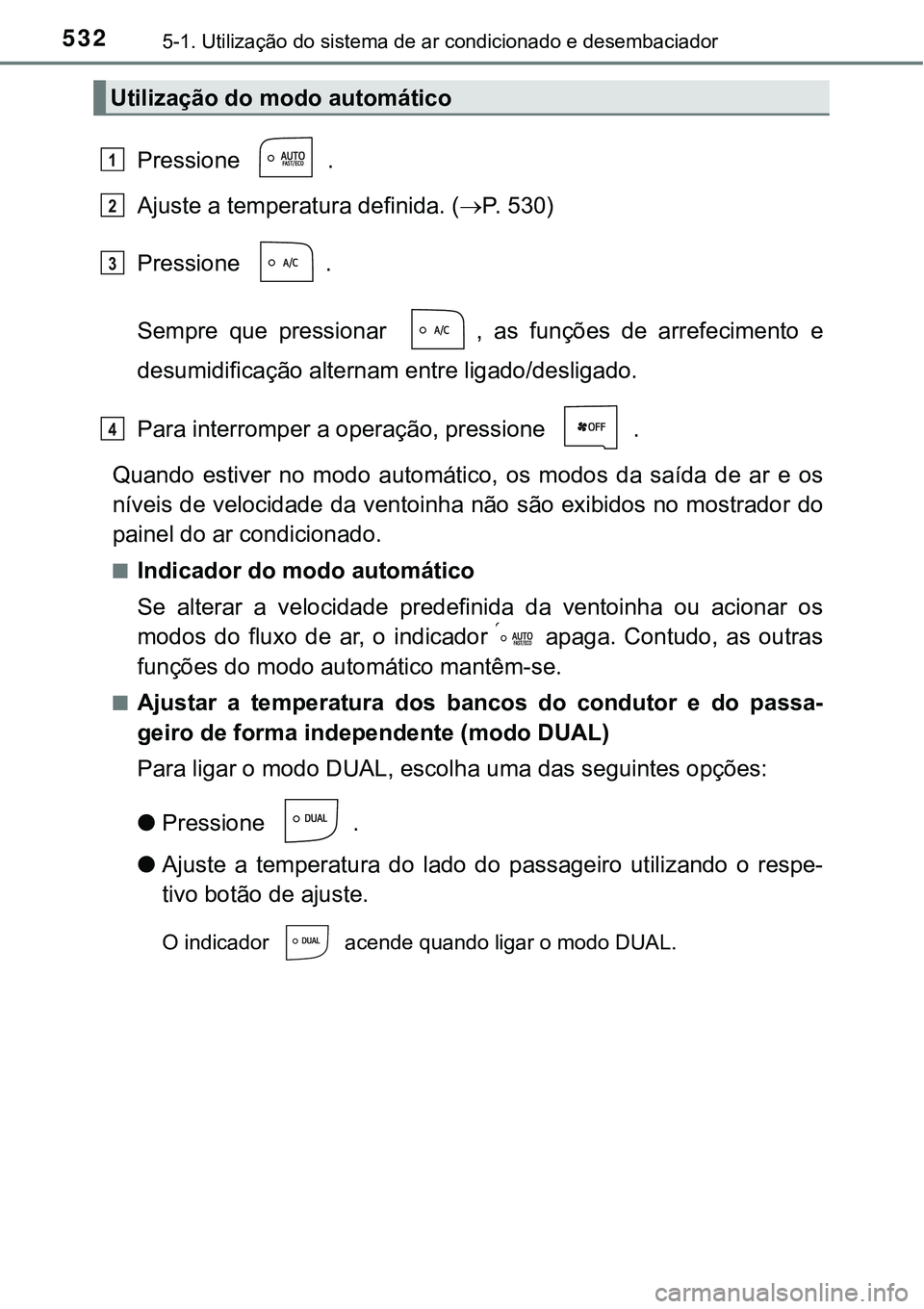 TOYOTA PRIUS 2021 Manual de utilização (in Portuguese) 5325-1. Utilização do sistema de ar condicionado e desembaciador
Pressione .
Ajuste a temperatura definida. (P. 530)
Pressione .
Sempre que pressionar , as funções de arrefecimento e
TOYOTA PRIUS 2021 Manual de utilização (in Portuguese) 5325-1. Utilização do sistema de ar condicionado e desembaciador
Pressione .
Ajuste a temperatura definida. (P. 530)
Pressione .
Sempre que pressionar , as funções de arrefecimento e