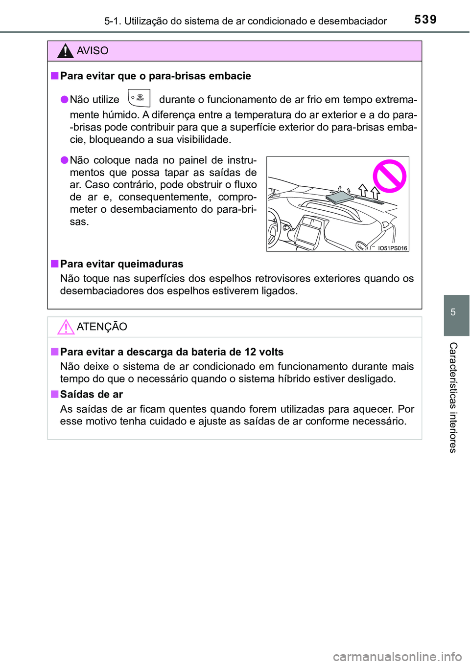 TOYOTA PRIUS 2021  Manual de utilização (in Portuguese) 5395-1. Utilização do sistema de ar condicionado e desembaciador
5
Características interiores
AV I S O
■Para evitar que o para-brisas embacie
●Não utilize
  durante o funcionamento de ar frio 