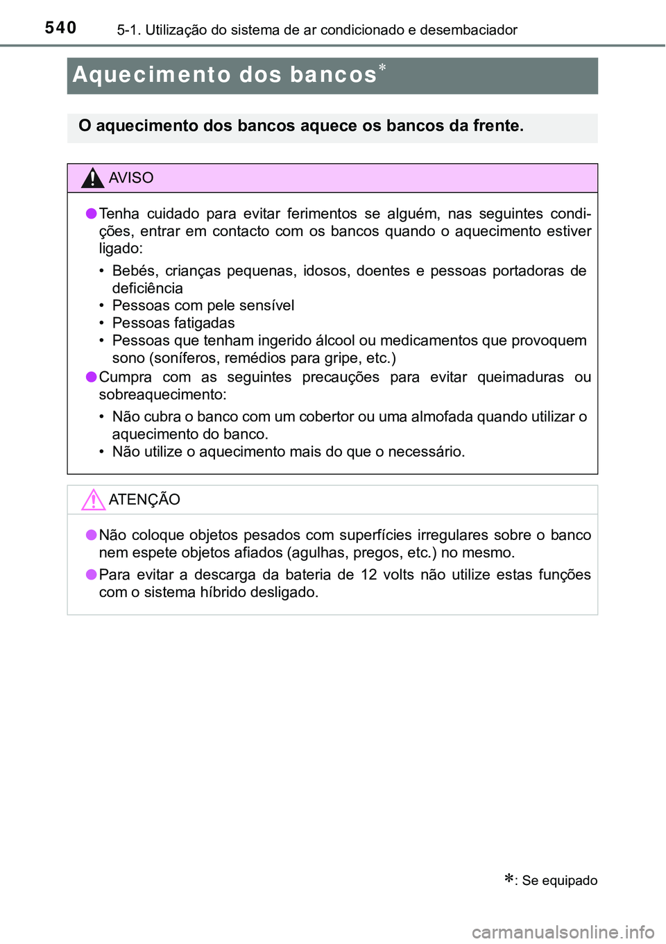 TOYOTA PRIUS 2021  Manual de utilização (in Portuguese) 5405-1. Utilização do sistema de ar condicionado e desembaciador
Aquecimento dos bancos
: Se equipado
O aquecimento dos bancos aquece os bancos da frente.
AV I S O
●Tenha  cuidado  para  evi