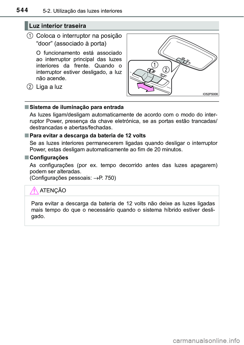 TOYOTA PRIUS 2021  Manual de utilização (in Portuguese) 5445-2. Utilização das luzes interiores
Coloca o interruptor na posição
“door” (associado à porta)
O  funcionamento  está  associado
ao  interruptor  principal  das  luzes
interiores  da  fr