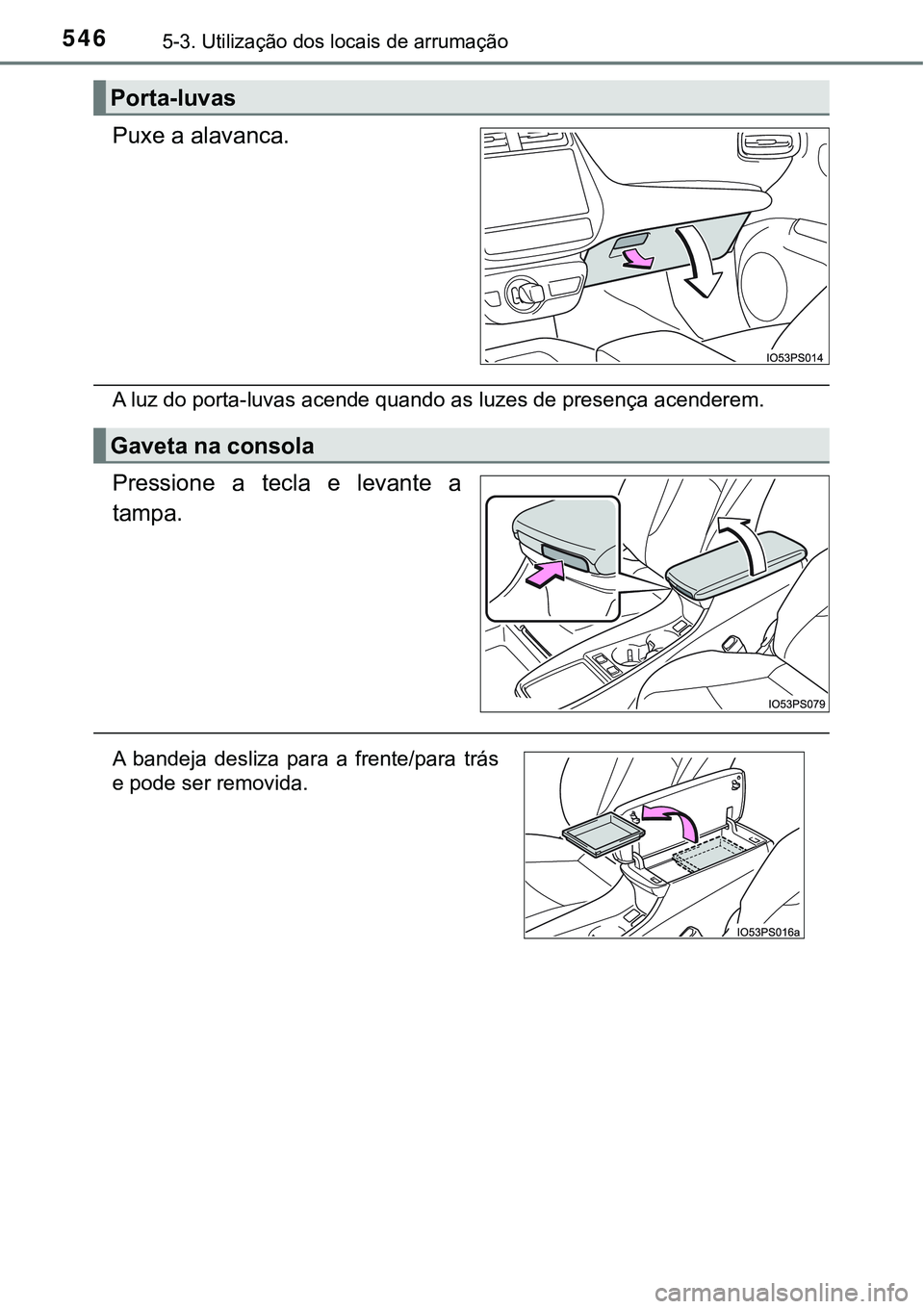 TOYOTA PRIUS 2021  Manual de utilização (in Portuguese) 5465-3. Utilização dos locais de arrumação
Puxe a alavanca.
A luz do porta-luvas acende quando as luzes de presença acenderem.
Pressione  a  tecla  e  levante  a
tampa.
Porta-luvas
Gaveta na cons