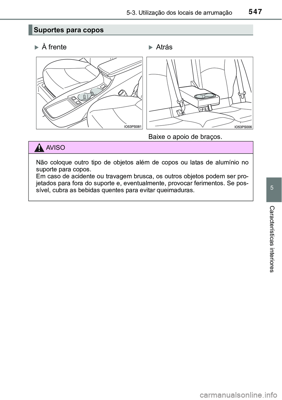 TOYOTA PRIUS 2021  Manual de utilização (in Portuguese) 5475-3. Utilização dos locais de arrumação
5
Características interiores
Suportes para copos
À frenteAtrás
Baixe o apoio de braços.
AV I S O
Não  coloque  outro  tipo  de  objetos  além