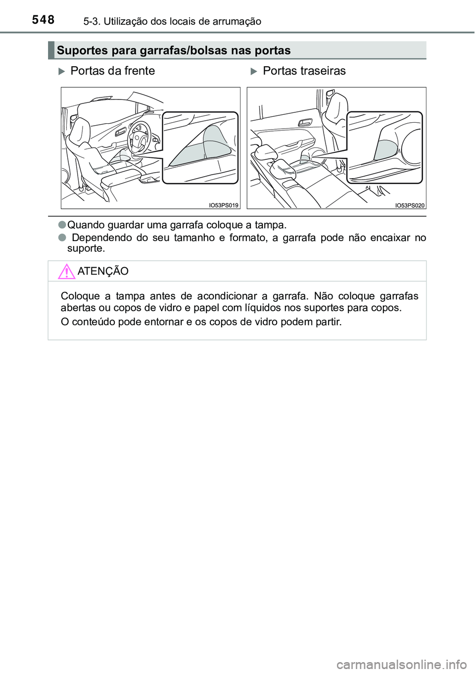 TOYOTA PRIUS 2021  Manual de utilização (in Portuguese) 5485-3. Utilização dos locais de arrumação
●Quando guardar uma garrafa coloque a tampa.
●  Dependendo  do  seu  tamanho  e  formato,  a  garrafa  pode  não  encaixar  no
suporte. 
Suportes pa