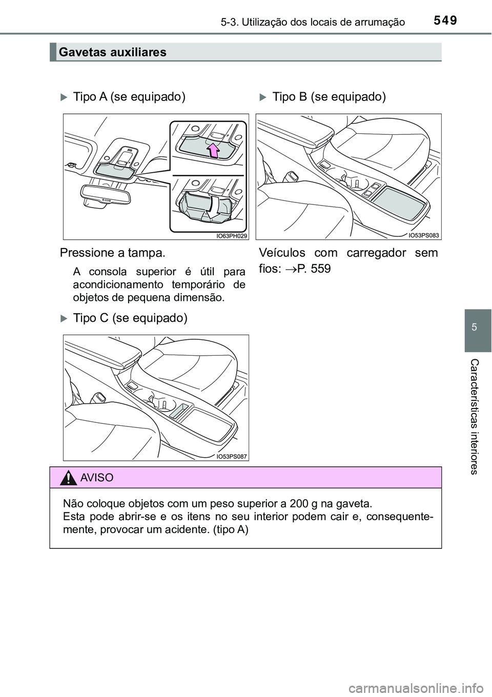 TOYOTA PRIUS 2021  Manual de utilização (in Portuguese) 5495-3. Utilização dos locais de arrumação
5
Características interiores
Gavetas auxiliares
Tipo A (se equipado)Tipo B (se equipado)
Pressione a tampa.
A  consola  superior  é  útil  para
