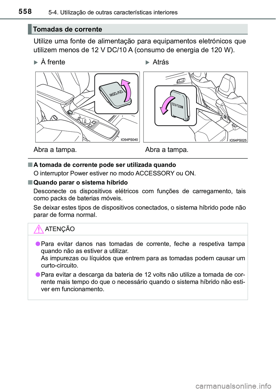 TOYOTA PRIUS 2021  Manual de utilização (in Portuguese) 5585-4. Utilização de outras características interiores
Utilize uma fonte de alimentação para equipamentos eletrónicos que
utilizem menos de 12 V DC/10 A (consumo de energia de 120 W).
■A toma