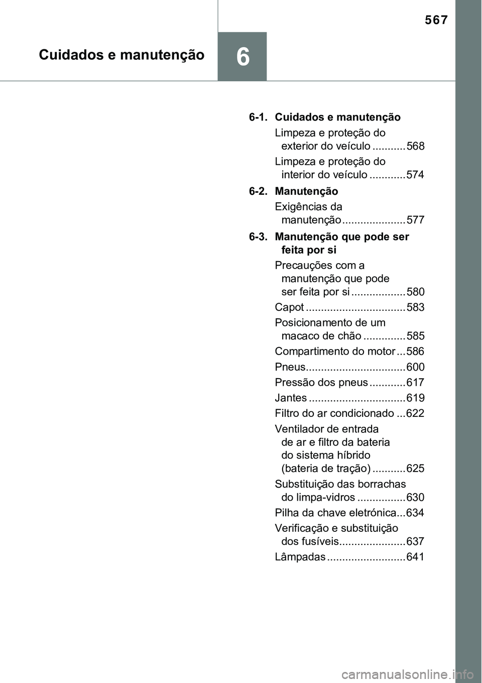 TOYOTA PRIUS 2021  Manual de utilização (in Portuguese) 567
6Cuidados e manutenção
6-1. Cuidados e manutenção
Limpeza e proteção do 
exterior do veículo ........... 568
Limpeza e proteção do 
interior do veículo ............ 574
6-2. Manutenção