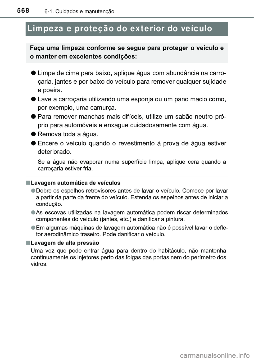 TOYOTA PRIUS 2021  Manual de utilização (in Portuguese) 5686-1. Cuidados e manutenção
Limpeza e proteção do exterior do veículo
●Limpe de cima para baixo, aplique água com abundância na carro-
çaria, jantes e por baixo do veículo para remover qu