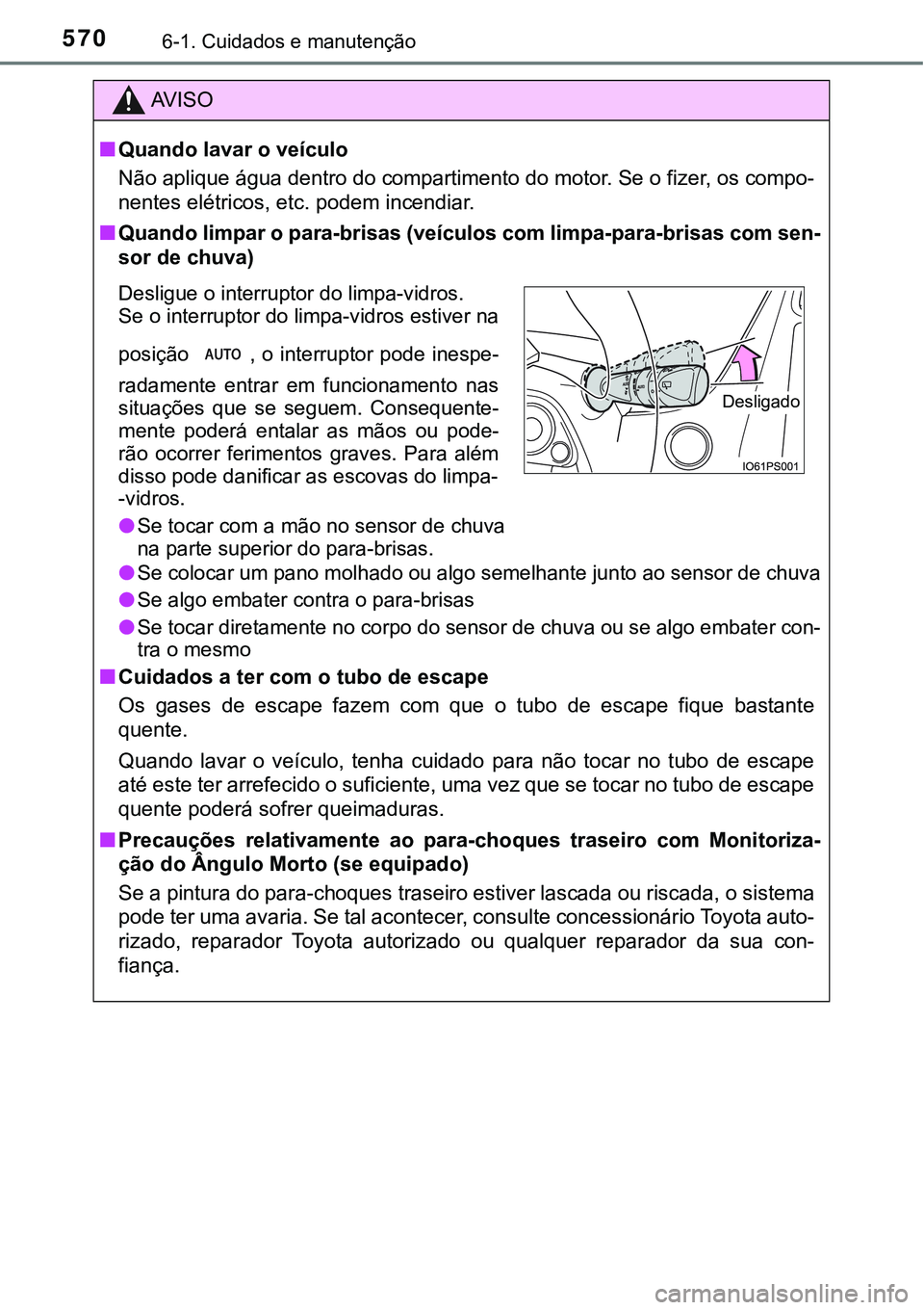 TOYOTA PRIUS 2021  Manual de utilização (in Portuguese) 5706-1. Cuidados e manutenção
AV I S O
■Quando lavar o veículo
Não aplique água dentro do compartimento do motor. Se o fizer, os compo-
nentes elétricos, etc. podem incendiar.
■Quando limpar