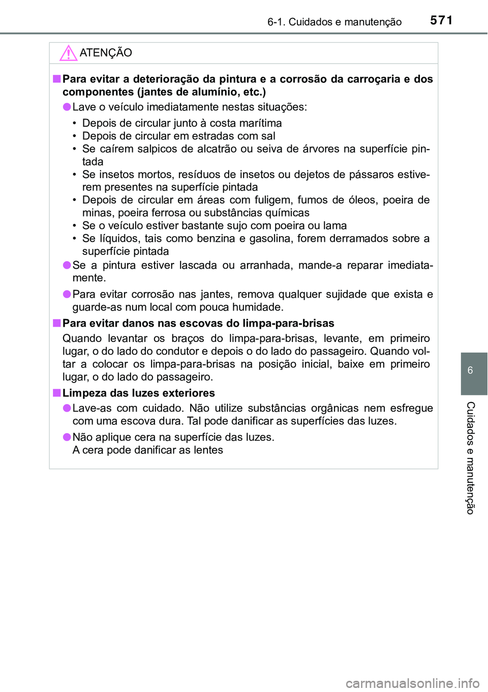 TOYOTA PRIUS 2021 Manual de utilização (in Portuguese) 5716-1. Cuidados e manutenção
6
Cuidados e manutenção
ATENÇÃO
■Para evitar a deterioração da pintura e a corrosão da carroçaria e dos
componentes (jantes de alumínio, etc.)
TOYOTA PRIUS 2021 Manual de utilização (in Portuguese) 5716-1. Cuidados e manutenção
6
Cuidados e manutenção
ATENÇÃO
■Para evitar a deterioração da pintura e a corrosão da carroçaria e dos
componentes (jantes de alumínio, etc.)
