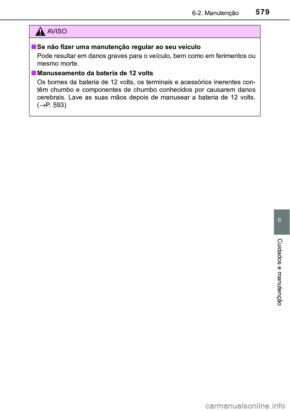 TOYOTA PRIUS 2021 Manual de utilização (in Portuguese) 5796-2. Manutenção
6
Cuidados e manutenção
AV I S O
■Se não fizer uma manutenção regular ao seu veículo
Pode resultar em danos graves para o veículo, bem como em ferimentos ou
mesmo morte.
TOYOTA PRIUS 2021 Manual de utilização (in Portuguese) 5796-2. Manutenção
6
Cuidados e manutenção
AV I S O
■Se não fizer uma manutenção regular ao seu veículo
Pode resultar em danos graves para o veículo, bem como em ferimentos ou
mesmo morte.
