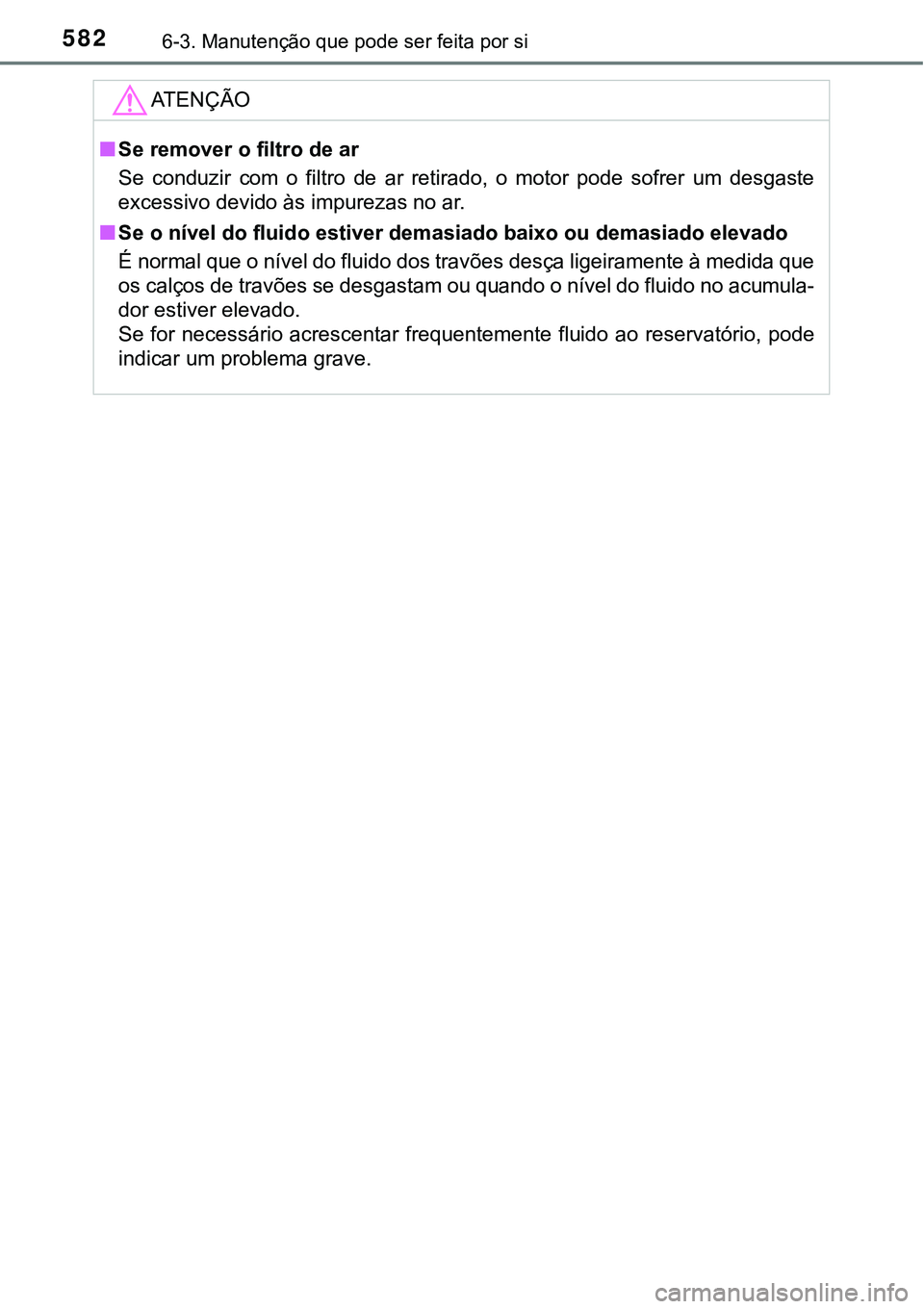 TOYOTA PRIUS 2021 Manual de utilização (in Portuguese) 5826-3. Manutenção que pode ser feita por si
ATENÇÃO
■Se remover o filtro de ar
Se conduzir com o filtro de ar retirado, o motor pode sofrer um desgaste
excessivo devido às impurez TOYOTA PRIUS 2021 Manual de utilização (in Portuguese) 5826-3. Manutenção que pode ser feita por si
ATENÇÃO
■Se remover o filtro de ar
Se conduzir com o filtro de ar retirado, o motor pode sofrer um desgaste
excessivo devido às impurez