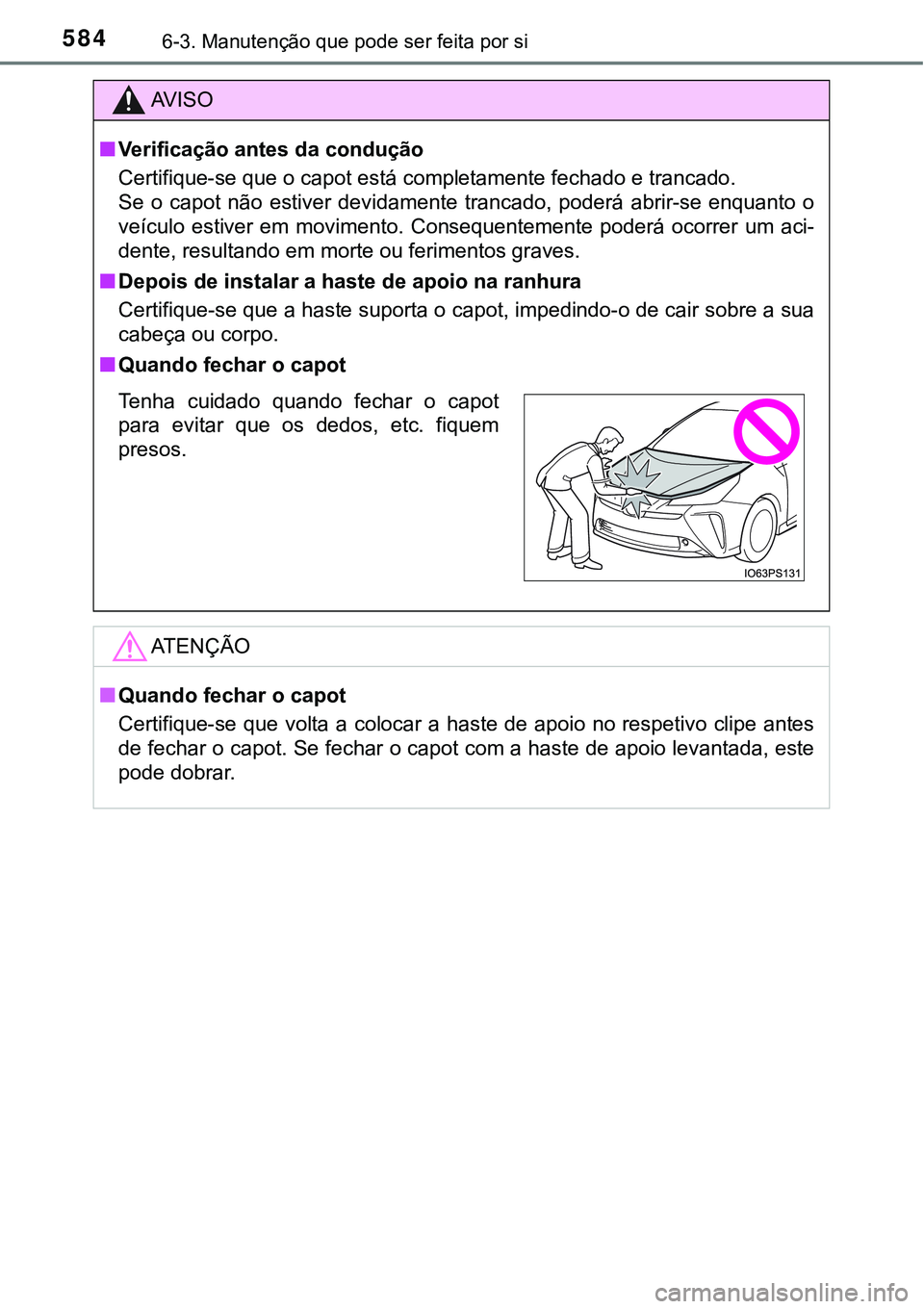 TOYOTA PRIUS 2021 Manual de utilização (in Portuguese) 5846-3. Manutenção que pode ser feita por si
AV I S O
■Verificação antes da condução
Certifique-se que o capot está completamente fechado e trancado.
Se o capot não estiver devidamente TOYOTA PRIUS 2021 Manual de utilização (in Portuguese) 5846-3. Manutenção que pode ser feita por si
AV I S O
■Verificação antes da condução
Certifique-se que o capot está completamente fechado e trancado.
Se o capot não estiver devidamente