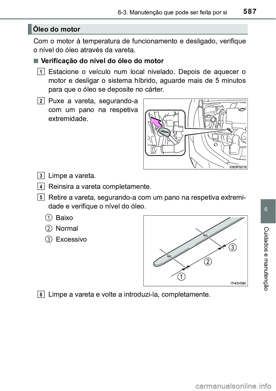 TOYOTA PRIUS 2021 Manual de utilização (in Portuguese) 5876-3. Manutenção que pode ser feita por si
6
Cuidados e manutenção
Com o motor à temperatura de funcionamento e desligado, verifique
o nível do óleo através da vareta.
■Verificaç TOYOTA PRIUS 2021 Manual de utilização (in Portuguese) 5876-3. Manutenção que pode ser feita por si
6
Cuidados e manutenção
Com o motor à temperatura de funcionamento e desligado, verifique
o nível do óleo através da vareta.
■Verificaç