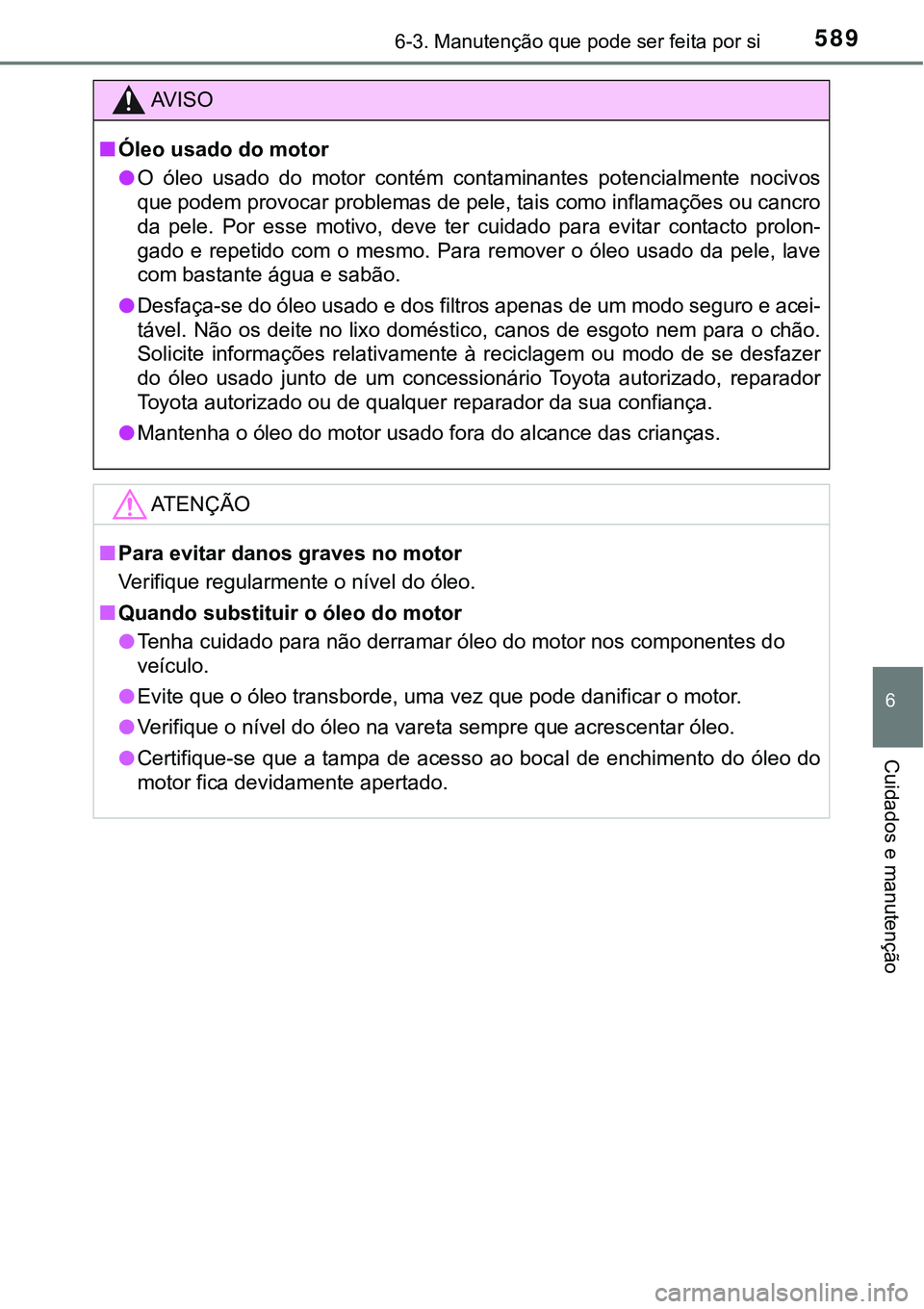 TOYOTA PRIUS 2021  Manual de utilização (in Portuguese) 5896-3. Manutenção que pode ser feita por si
6
Cuidados e manutenção
AV I S O
■Óleo usado do motor
●O  óleo  usado  do  motor  contém  contaminantes  potencialmente  nocivos
que podem provo
