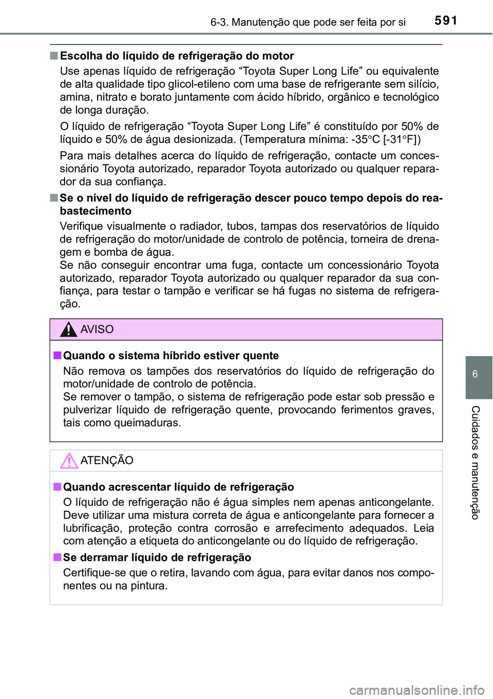 TOYOTA PRIUS 2021  Manual de utilização (in Portuguese) 5916-3. Manutenção que pode ser feita por si
6
Cuidados e manutenção
■Escolha do líquido de refrigeração do motor
Use  apenas líquido  de refrigeração  “Toyota  Super Long  Life”  ou e