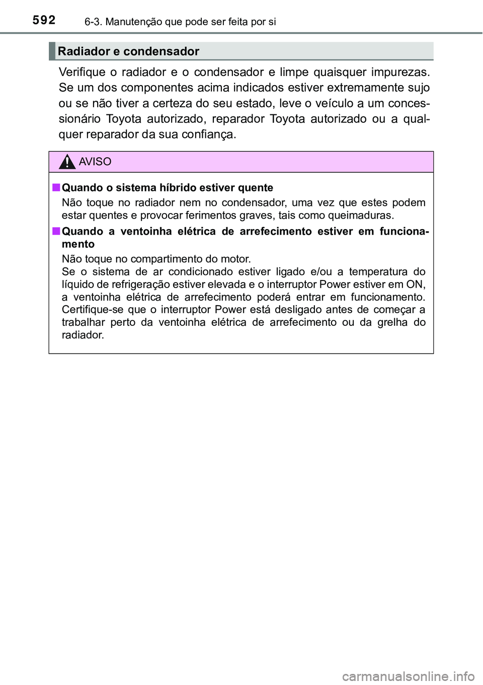 TOYOTA PRIUS 2021  Manual de utilização (in Portuguese) 5926-3. Manutenção que pode ser feita por si
Verifique  o  radiador  e  o  condensador  e  limpe  quaisquer  impurezas.
Se um dos componentes acima indicados estiver extremamente sujo
ou se não tiv