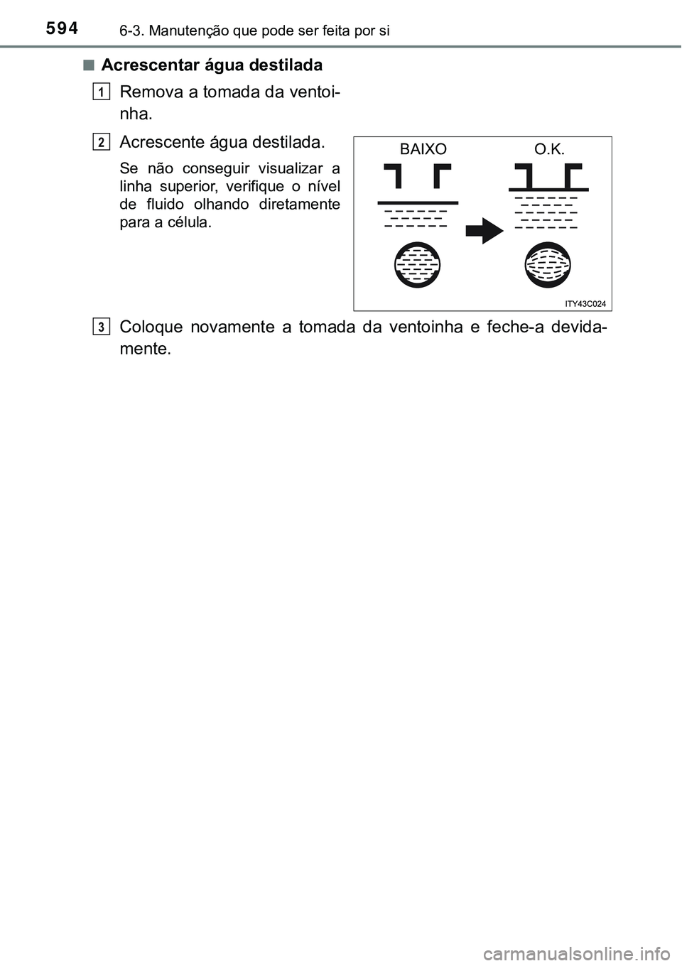 TOYOTA PRIUS 2021  Manual de utilização (in Portuguese) 5946-3. Manutenção que pode ser feita por si
■Acrescentar água destilada
Remova a tomada da ventoi-
nha.
Acrescente água destilada. 
Se  não  conseguir  visualizar  a
linha  superior,  verifiqu